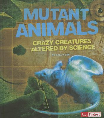 Mutant Animals: Crazy Creatures Altered by Science MUTANT ANIMALS （Scary Science） [ Sally Lee ]