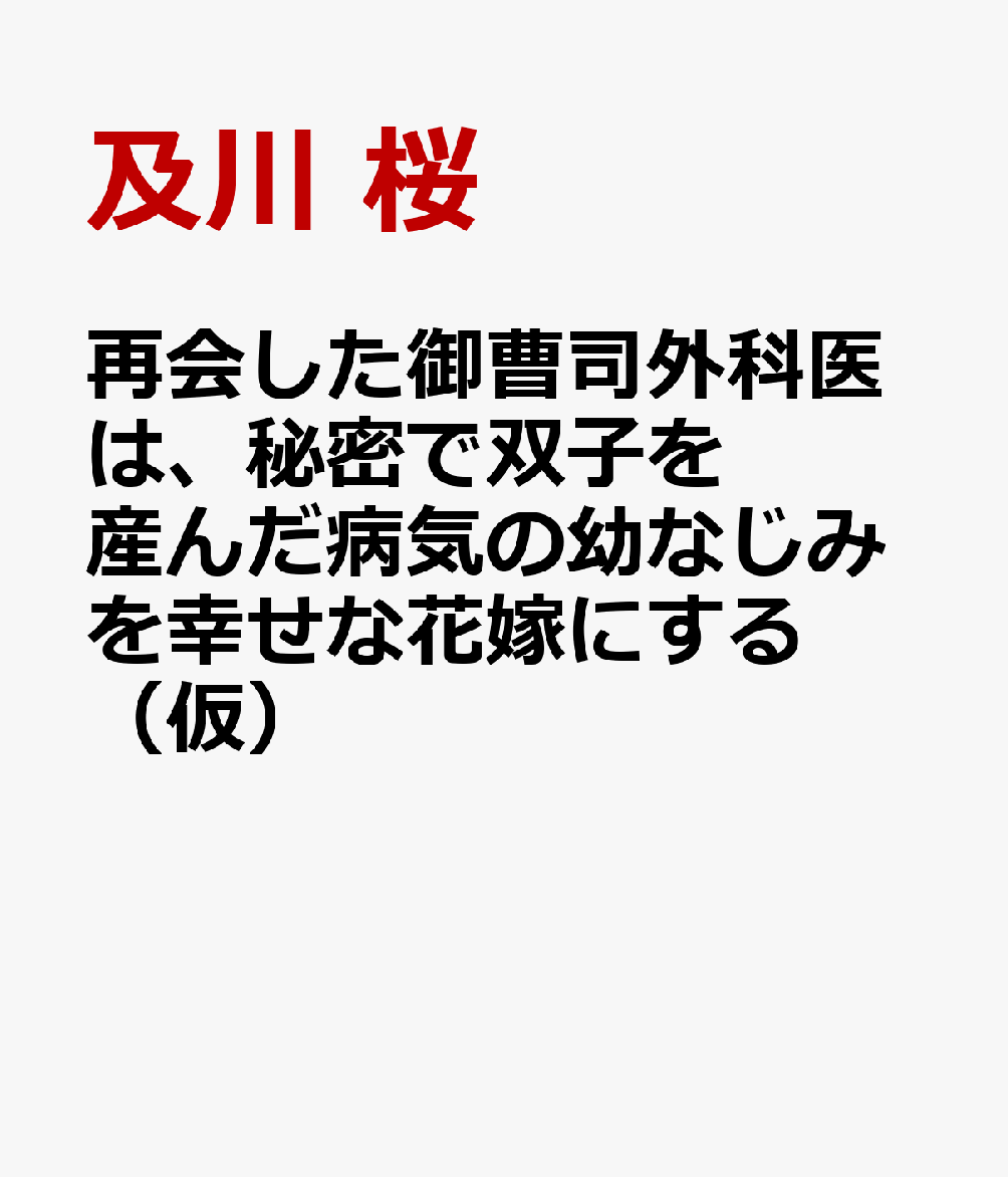 再会した御曹司外科医は、秘密で双子を産んだ病気の幼なじみを幸せな花嫁にする（仮）