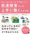 当たり前すぎて誰も教えてくれない仕事術で働きづらさが解消できる！発達障害の特徴に苦しむ社会人のためのビジネススキルのアイデアを紹介。発達障害の特徴をカバーする仕事のアイデアが満載。発達障害あるあるの悩み→その原因→具体的な解決アイデアの手順で解説。施設での実例をベースにしているので非常に具体的。