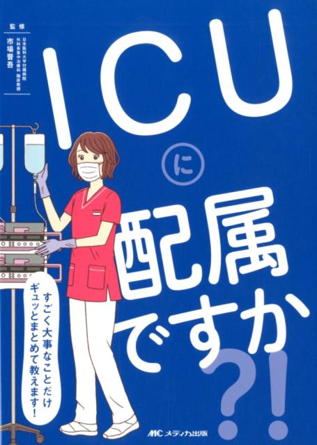 ICUに配属ですか？！ すごく大事なことだけギュッとまとめて教えます！ [ 市場 晋吾 ]