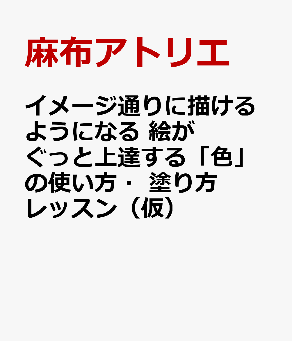 イメージ通りに描けるようになる 絵がぐっと上達する「色」の使い方・塗り方レッスン（仮）