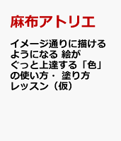 イメージ通りに描けるようになる 絵がぐっと上達する「色」の使い方・塗り方レッスン（仮）