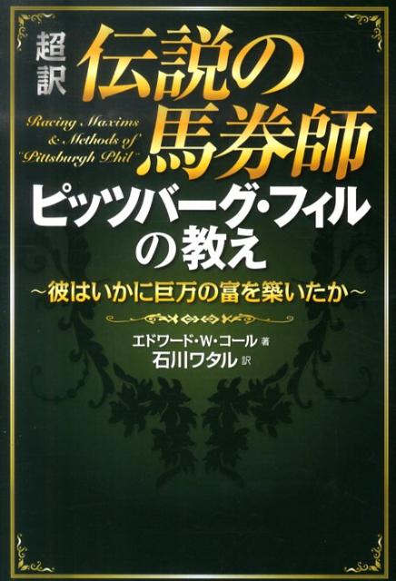 超訳伝説の馬券師ピッツバーグ・フィルの教え 彼はいかに巨万の富を築いたか [ エドワード・W．コール ]