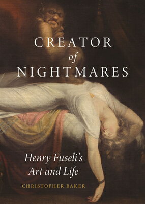 Creator of Nightmares: Henry Fuseli's Art and Life CREATOR OF NIGHTMARES [ Christopher Baker ]
