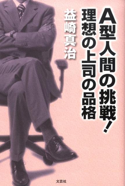 A型人間の挑戦！理想の上司の品格 [ 益崎真治 ]