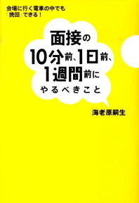 面接の10分前、1日前、1週間前にやるべきこと 会場に行く電車の中でも「挽回」できる！ [ 海老原嗣生 ]