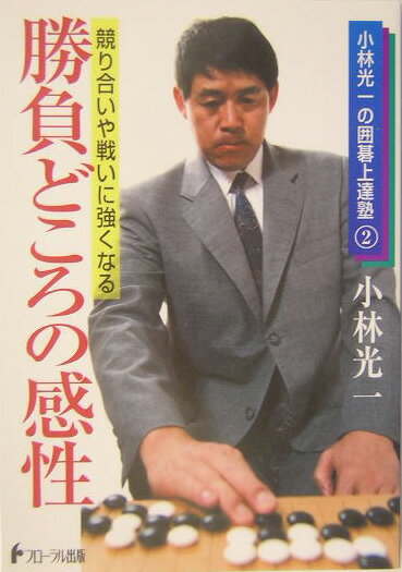 勝負どころの感性 競り合いや戦いに強くなる （小林光一の囲碁上達塾） [ 小林光一 ]