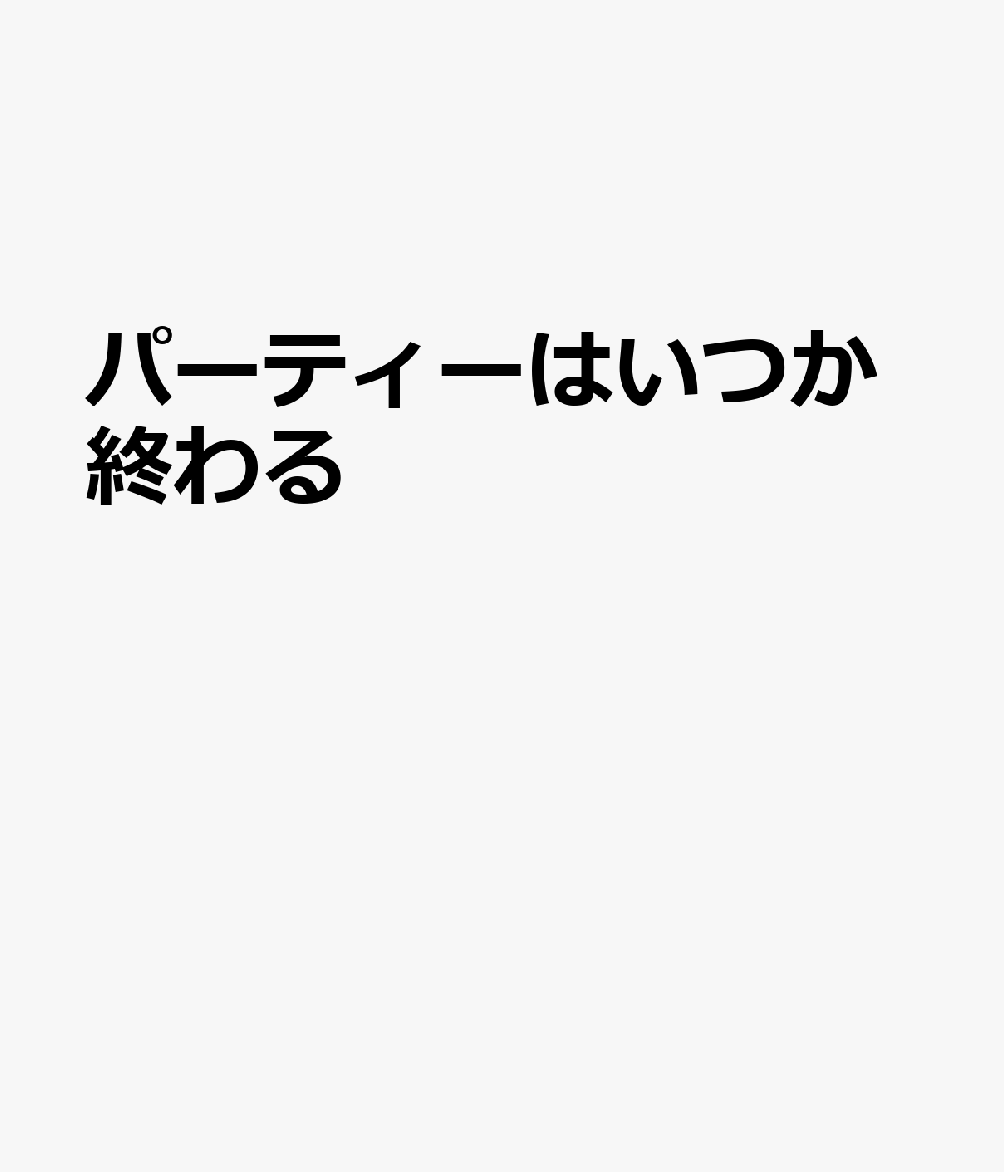 パーティーはいつか終わる