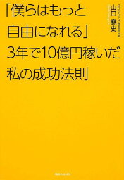 角川フォレスタ 「僕らはもっと自由になれる」3年で10億円稼いだ私の成功法則 [ 山口　堯史 ]