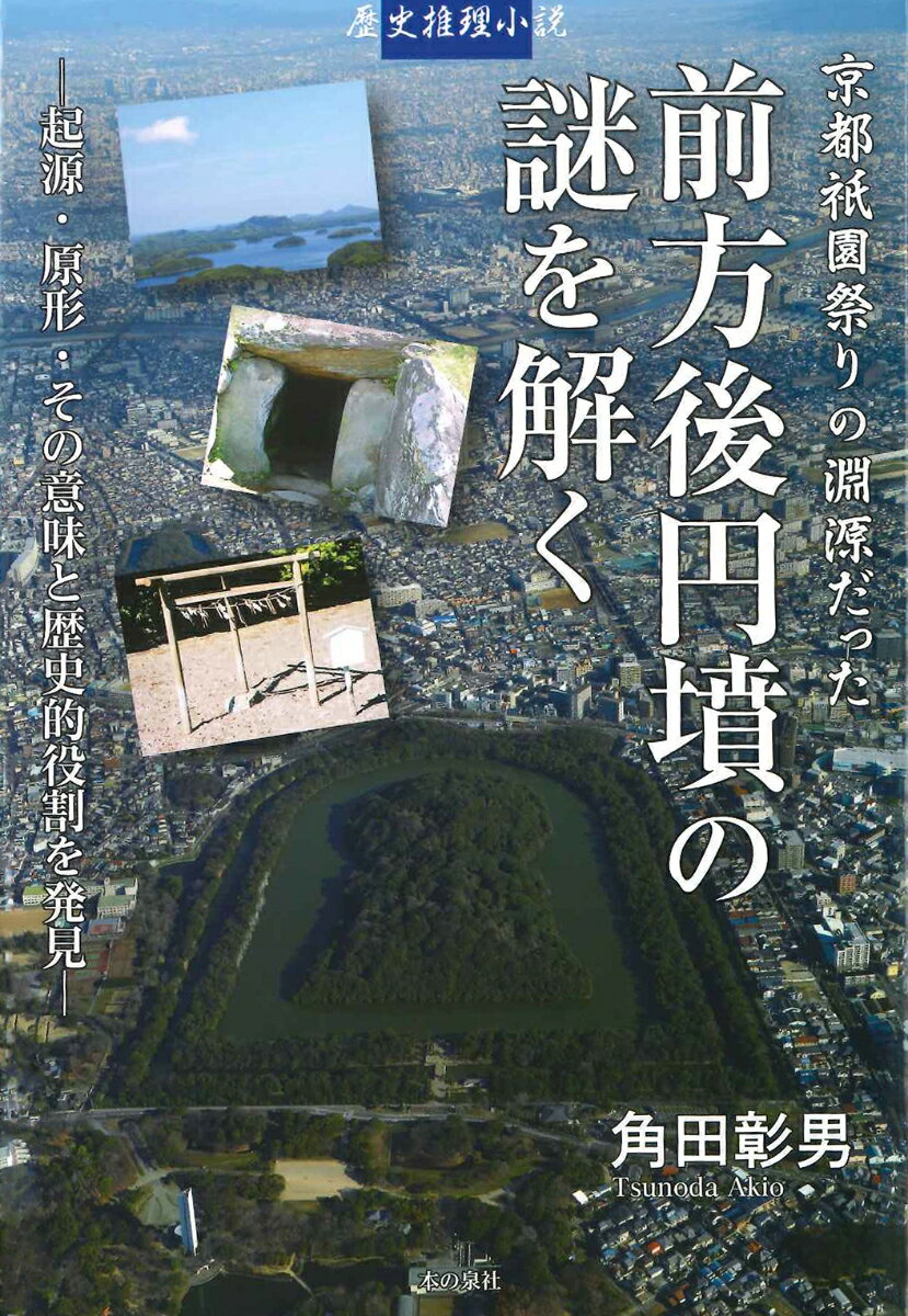 京都祗園祭りの淵源だった 前方後円墳の謎を解く -起源・原形・その意味と歴史的役割を発見ー