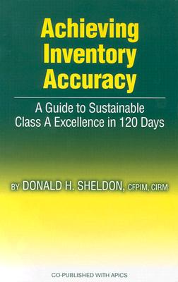Achieving Inventory Accuracy: A Guide to Sustainable Class a Excellence in 120 Days ACHIEVING INVENTORY ACCURACY [ Donald Sheldon ]