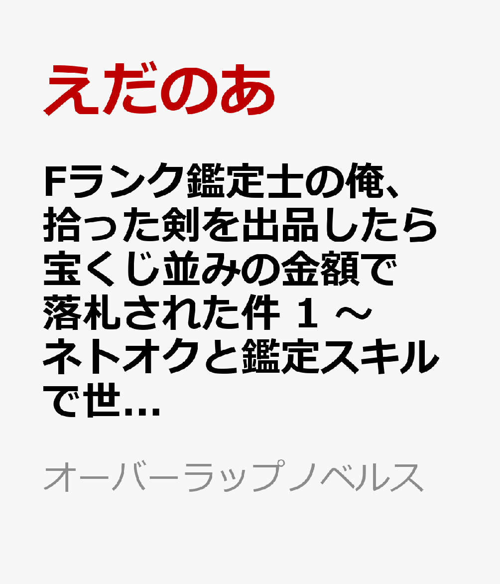 Fランク鑑定士の俺、拾った剣を出品したら宝くじ並みの金額で落札された件 1　〜ネトオクと鑑定スキルで世界を掌握する人生成り上がりライフ〜
