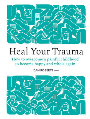 Heal Your Trauma: How to Overcome a Painful Childhood to Become Happy and Whole Again