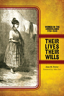 Their Lives, Their Wills: Women in the Borderlands, 1750-1846 THEIR LIVES THEIR WILLS （Women, Gender, and the West） [ Amy M. Porter ]