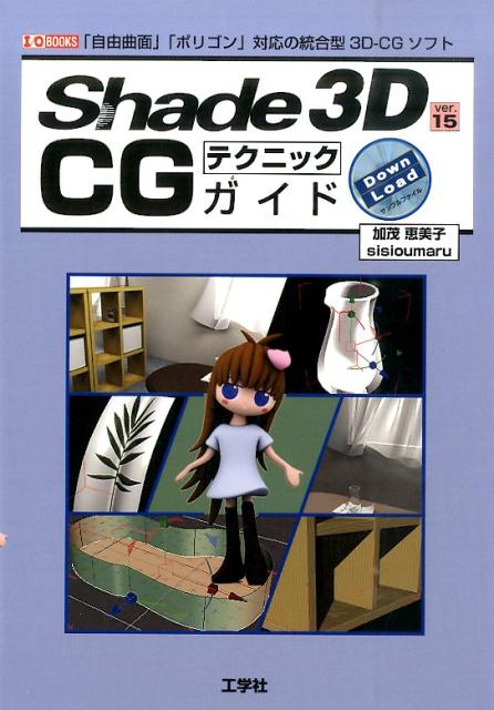 Shade　3D　ver．15　CGテクニックガイド 「自由曲面」「ポリゴン」対応の統合型3D-CGソフ （I／O　books） [ 加茂恵…