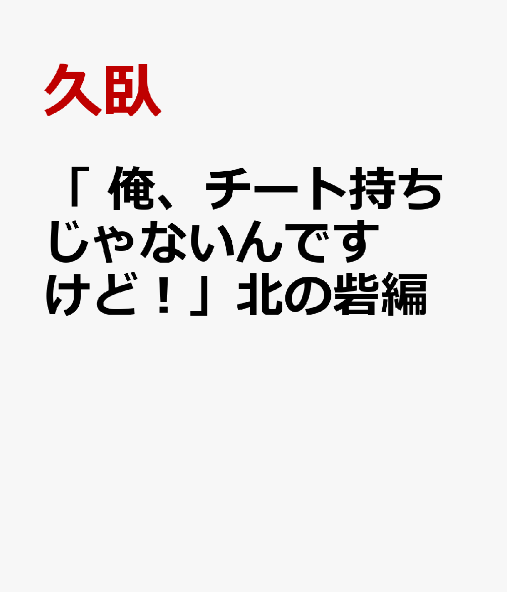 「 俺、チート持ちじゃないんですけど！」北の砦編 [ 久臥 ]