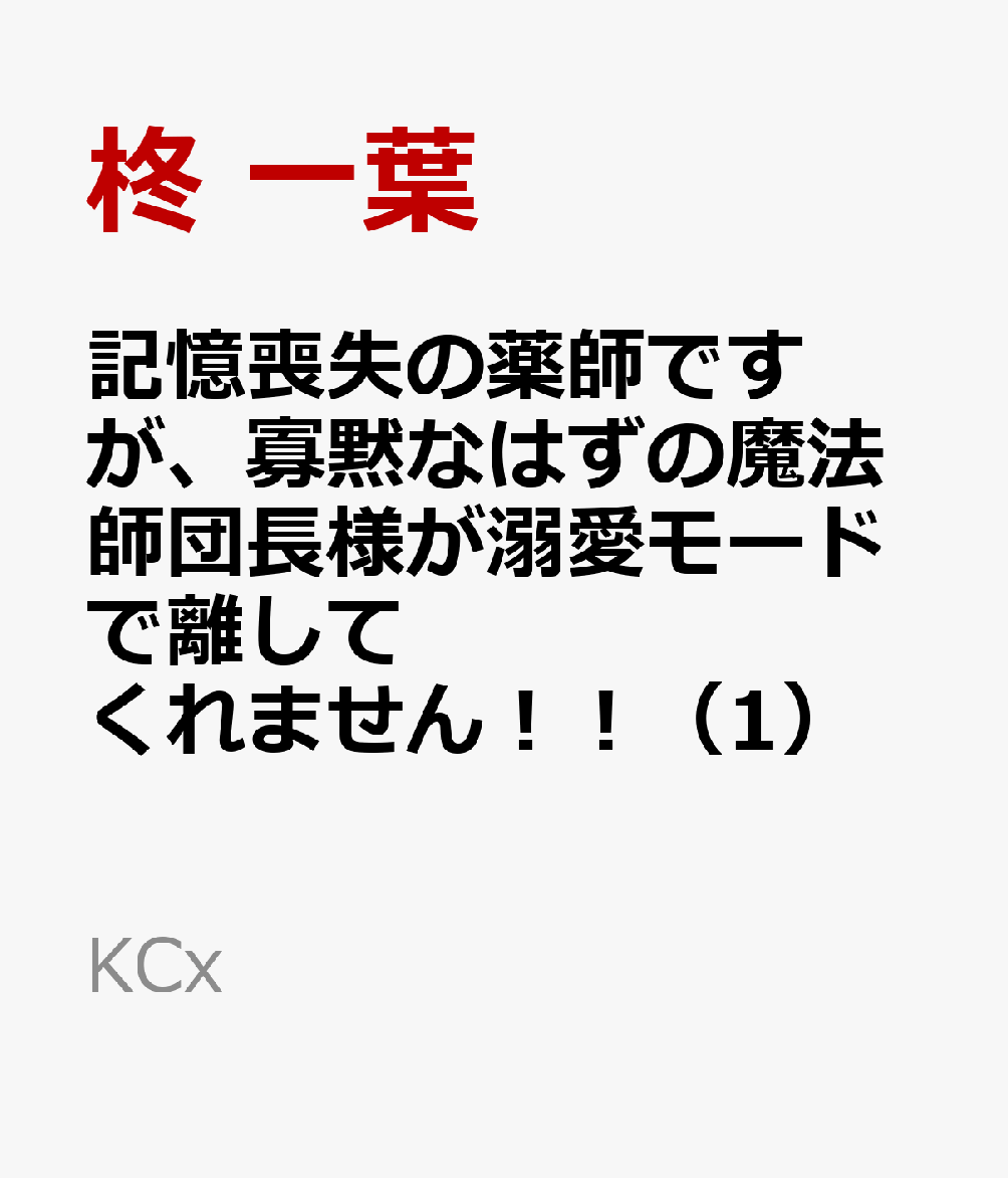 記憶喪失の薬師ですが、寡黙なはずの魔法師団長様が溺愛モードで離してくれません！！（1）
