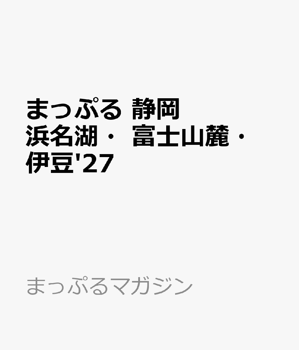 まっぷる 静岡 浜名湖・富士山麓・伊豆'27