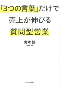 「3つの言葉」だけで売上が伸びる質問型営業 [ 青木毅 ]