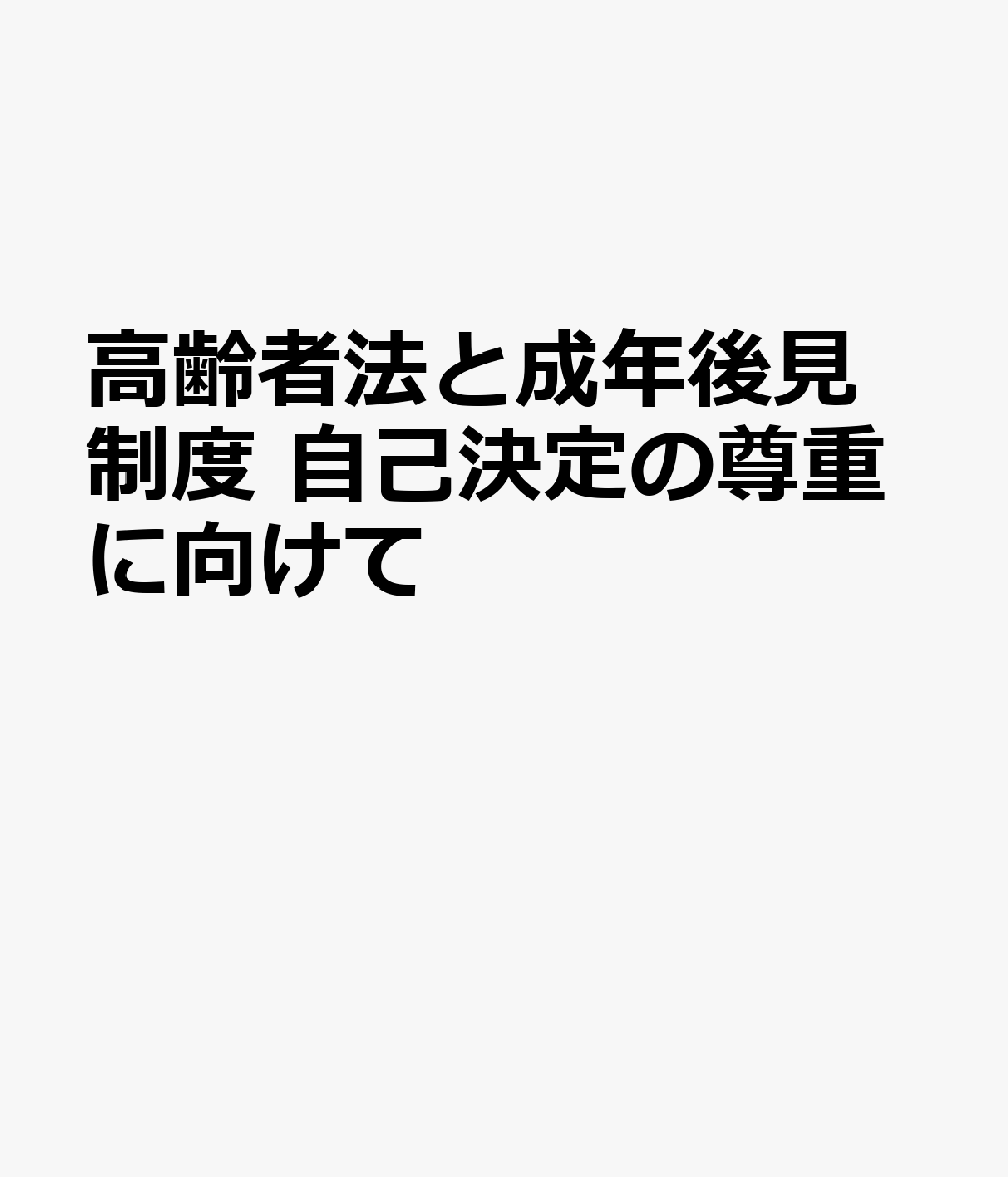 高齢者法と成年後見制度 自己決定の尊重に向けて