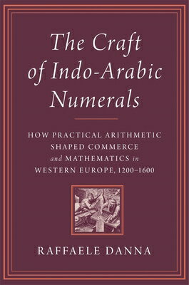 The Craft of Indo-Arabic Numerals: How Practical Arithmetic Shaped Commerce and Mathematics in Weste CRAFT OF INDO-ARABIC NUMERALS 