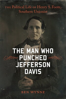 The Man Who Punched Jefferson Davis: The Political Life of Henry S. Foote, Southern Unionist MAN WHO PUNCHED JEFFERSON DAVI （Southern Biography） [ Ben Wynne ]