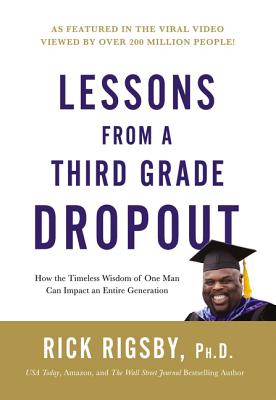 Lessons from a Third Grade Dropout: How the Timeless Wisdom of One Man Can Impact an Entire Generati LESSONS FROM A 3RD GRADE DROPO Rick Rigsby