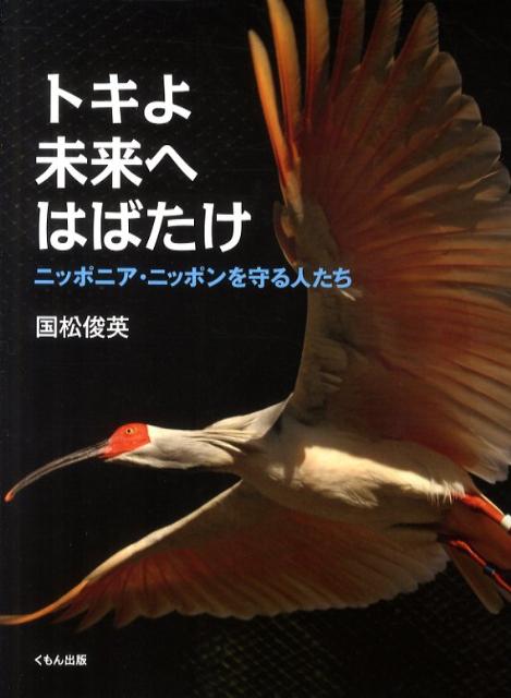 トキよ未来へはばたけ ニッポニア・ニッポンを守る人たち [ 国松俊英 ]