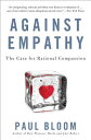 Against Empathy: The Case for Rational Compassion AGAINST EMPATHY Paul Bloom