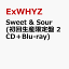 Sweet & Sour (初回生産限定盤 2CD＋Blu-ray) [ ExWHYZ ]