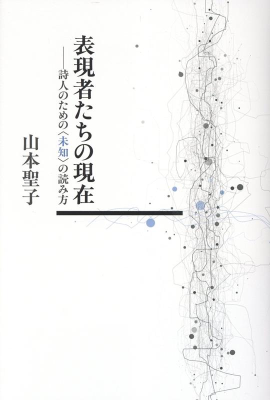 表現者たちの現在 : 詩人のための〈未知〉の読み方