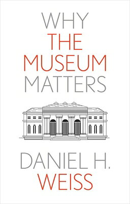 Why the Museum Matters WHY THE MUSEUM MATTERS （Why X Matters） [ Daniel H. Weiss ]