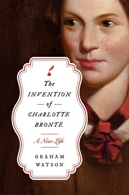 The Invention of Charlotte Bront: A New Life INVENTION OF CHARLOTTE BRONTE [ Graham Watson ]