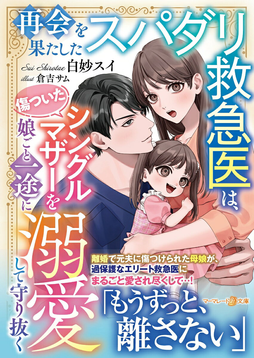 再会を果たしたスパダリ救急医は、傷ついたシングルマザーを娘ごと一途に溺愛して守り抜く
