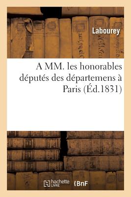 A MM. Les Honorables Deputes Des Departemens a Paris: Developpemens, Observations Et Faits A L'Appui FRE-MM LES HONORABLES DEPUTES （Sciences Sociales） [ Labourey ]