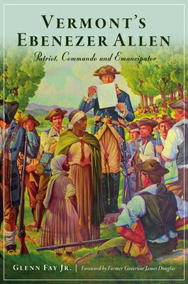 Vermont's Ebenezer Allen: Patriot, Commando and Emancipator VERMONTS EBENEZER ALLEN （Military） 