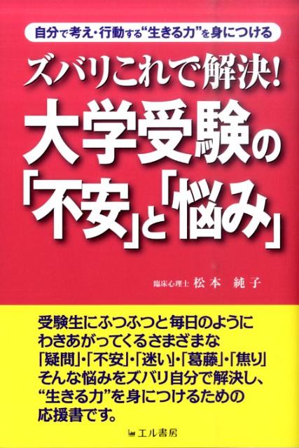 ズバリこれで解決！大学受験の「不安」と「悩み」 自分で考え・行動する“生きる力”を身につける [ 松本純子 ]