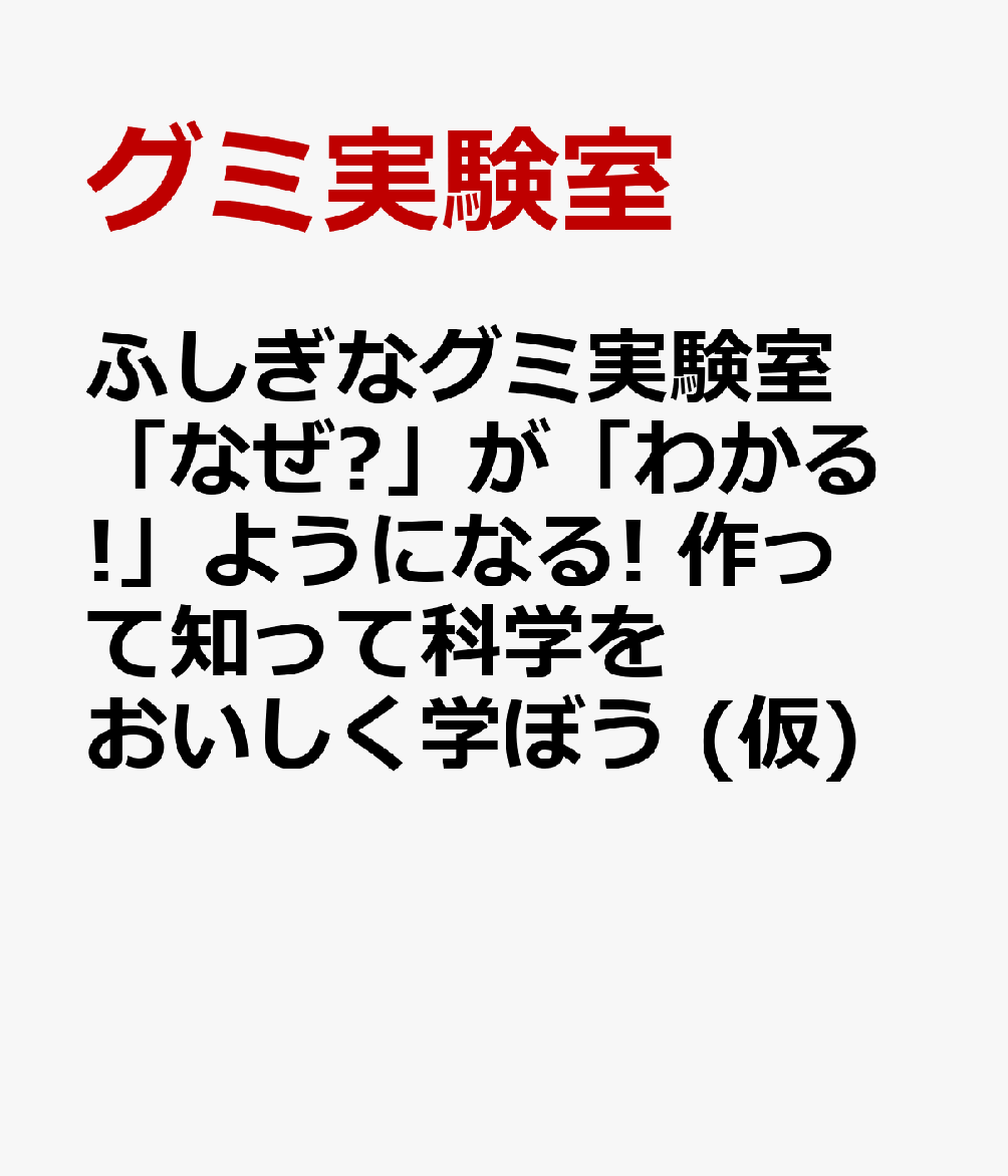 ふしぎなグミ実験室 「なぜ?」が「わかる!」ようになる! 作って知って科学をおいしく学ぼう (仮)