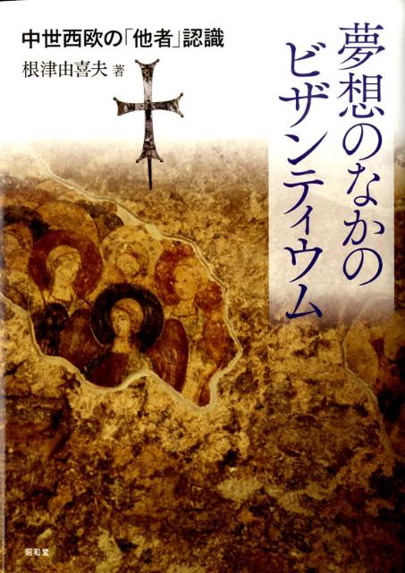 夢想のなかのビザンティウム 中世西欧の「他者」認識 [ 根津由喜夫 ]