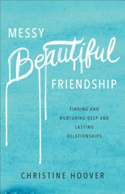 Messy Beautiful Friendship: Finding and Nurturing Deep and Lasting Relationships MESSY BEAUTIFUL FRIENDSHIP [ Christine Hoover ]