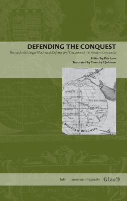 Defending the Conquest: Bernardo de Vargas Machuca's Defense and Discourse of the Western Conquests DEFENDING THE CONQUEST （Latin American Originals） 