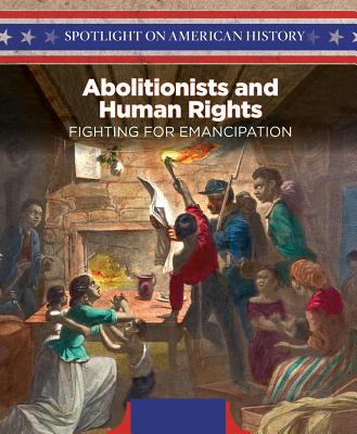 Abolitionists and Human Rights: Fighting for Emancipation ABOLITIONISTS & HUMAN RIGHTS （Spotlight on American History） 