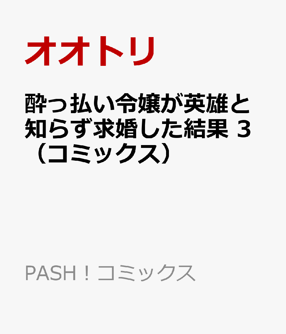 酔っ払い令嬢が英雄と知らず求婚した結果 3（コミックス）