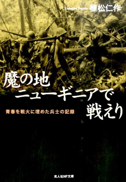 魔の地ニューギニアで戦えり 青春を戦火に埋めた兵士の記録 （光人社NF文庫） [ 植松仁作 ]