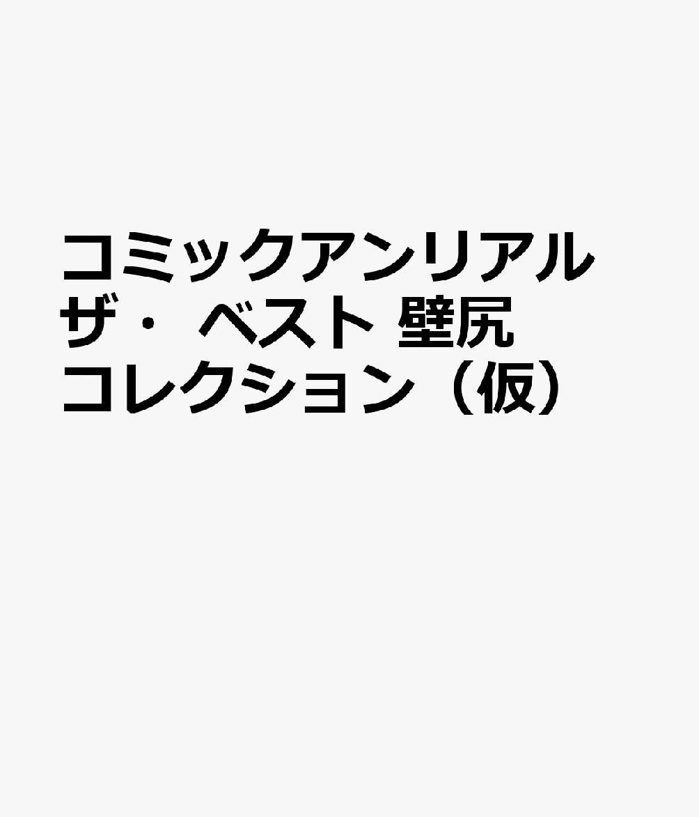 コミックアンリアル ザ・ベスト 壁尻コレクション（仮）