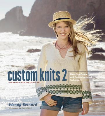 Custom Knits 2: More Top-Down and Improvisational Techniques CUSTOM KNITS 2 [ Wendy Bernard ]