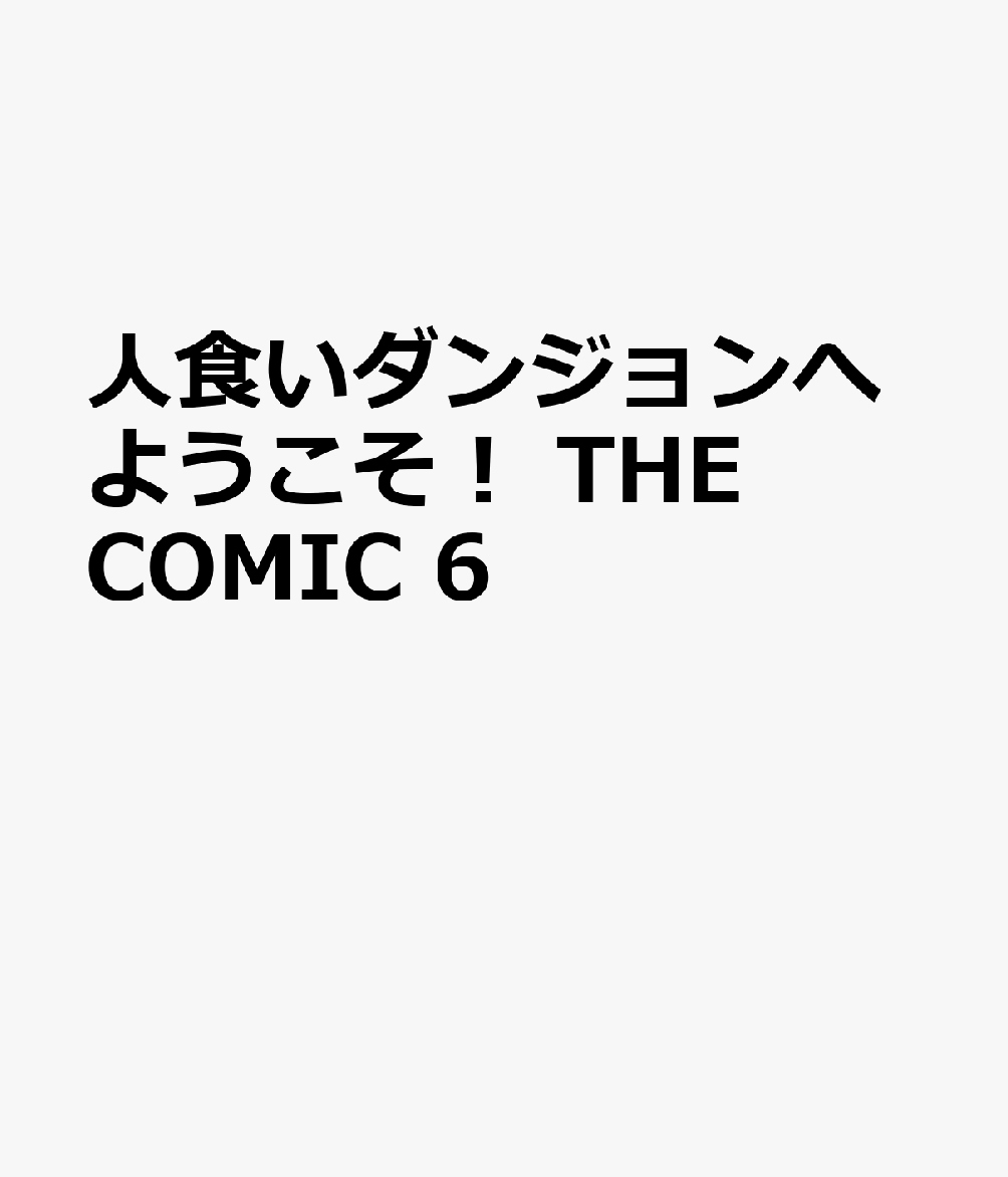 人食いダンジョンへようこそ！ THE COMIC 6