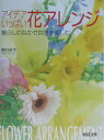 アイデアいっぱい花アレンジ 暮らしのなかで四季を楽しむ [ 岡村幸子 ]