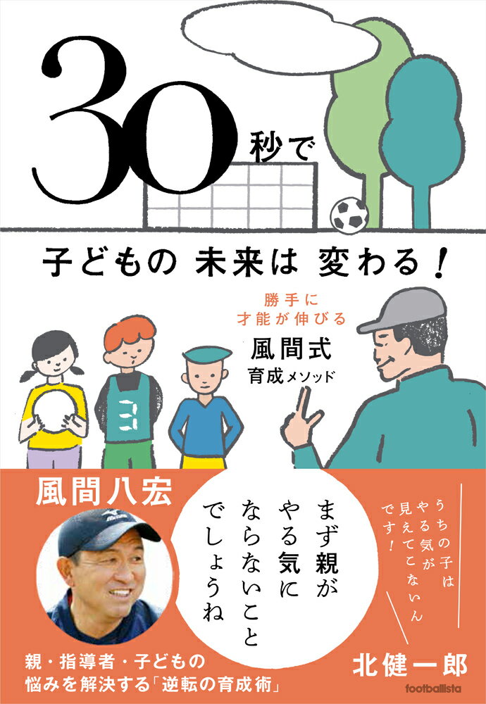 30秒で子どもの未来は変わる！ 勝手に才能が伸びる風間式育成メソッド [ 風間八宏 ]