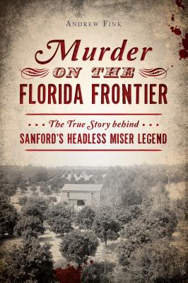 Murder on the Florida Frontier: The True Story Behind Sanford's Headless Miser Legend MURDER ON THE FLORIDA FRONTIER （True Crime） [ Andrew Fink ]